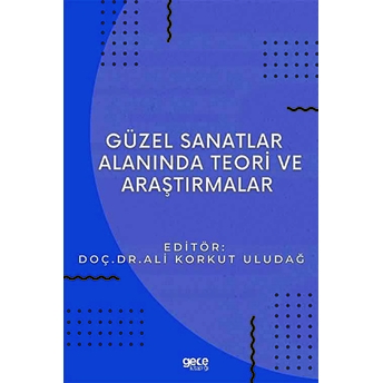 Güzel Sanatlar Alanında Teori Ve Araştırmalar - Ali Korkut Uludağ