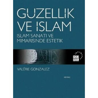 Güzellik Ve Islam; Islam Sanatı Ve Mimarisinde Estetikislam Sanatı Ve Mimarisinde Estetik Valérie Gonzalez