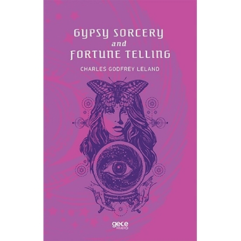 Gypsy Sorcery And Fortune Telling - Charles Godfrey Leland