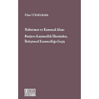 Habermas Ve Kamusal Alan: Burjuva Kamusallık Ilkesinden, Iletişimsel Kamusallığa Geçiş Ülker Yükselbaba