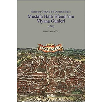 Habsburg Gözüyle Bir Osmanlı Elçisi: Mustafa Hatti Efendi'nin Viyana Günleri (1748 Hakan Karagöz