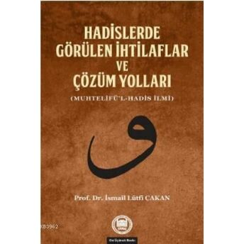 Hadislerde Görülen Ihtilaflar Ve Çözüm Yolları; (Muhtelifü'l-Hadis Ilmi)(Muhtelifü'l-Hadis Ilmi) Ismail Lütfi Çakan