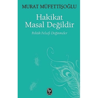 Hakikat Masal Değildir - Politik Felsefi Değinmeler Murat Müfettişoğlu