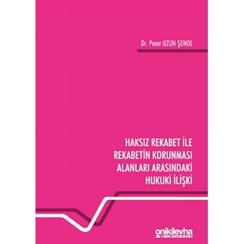 Haksız Rekabet Ile Rekabetin Korunması Alanları Arasındaki Hukuki Ilişki - Pınar Uzun Şenol