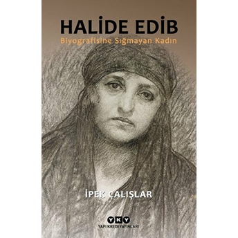 Halide Edib - Biyografisine Sığmayan Kadın Ipek Çalışlar