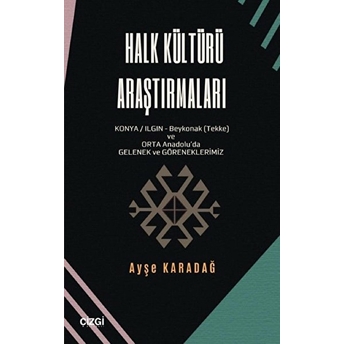 Halk Kültürü Araştırmaları (Konya/Ilgın-Beykonak (Tekke) Ve Orta Anadolu'da Gelenek-Göreneklerimiz) Ayşe Karadağ