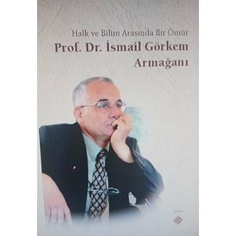 Halk Ve Bilim Arasında Bir Ömür Prof. Dr. Ismail Görkem Armağanı Kolektif