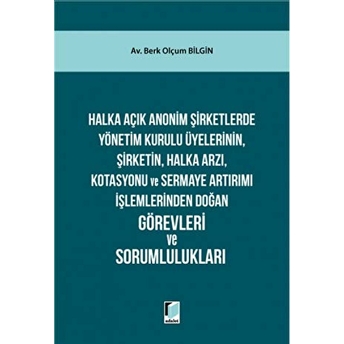 Halka Açık Anonim Şirketlerde Yönetim Kurulu Üyelerinin, Şirketin, Halka Arzı, Kotasyonu Ve Sermaye Artırımı Işlemlerinden Doğan Görevleri Ve Sorumlulukları Ciltli Berk Olçum Bilgin