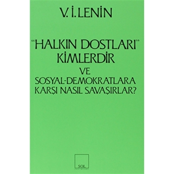 Halkın Dostları Kimlerdir Ve Sosyal Demokratlara Karşı Nasıl Savaşırlar? Ruskoye Bogatsvo’da Yayınlanmış Marksistlere Karşı Makalelere Yanıt Vladimir Ilyiç Lenin