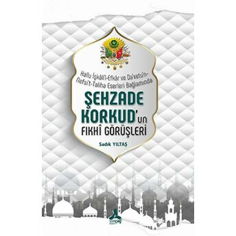 Hallu Işkali'L-Efkar Ve Da'Vetu'N-Nefsi'T-Taliha Eserleri Bağlamında - Şehzade Korkud'Un Fıkhi Görüşleri Sadık Yıltaş