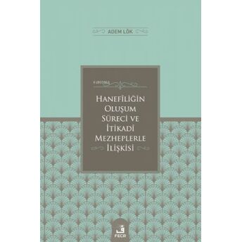 Hanefîliğin Oluşum Süreci Ve İtikadî Mezheplerle İlişkisi Adem Lök