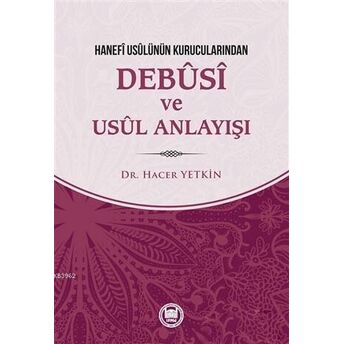 Hanefi Usulünün Kurucularından Debusi Ve Usul Anlayışı Hacer Yetkin