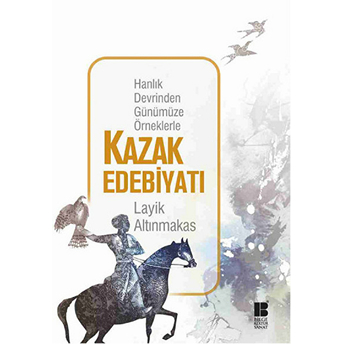 Hanlık Devrinden Günümüze Örneklerle Kazak Edebiyatı Layik Altınmakas