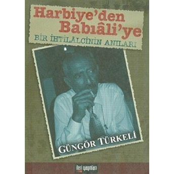 Harbiye’den Babıali’ye Bir Ihtilalcinin Anıları Güngör Türkeli