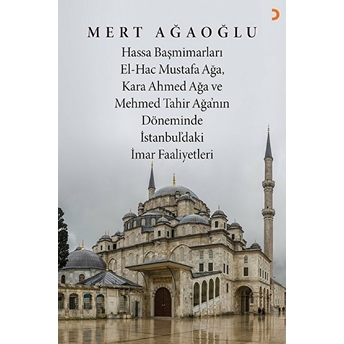 Hassa Baş Mimarları El-Hac Mustafa Ağa, Kara Ahmet Ağa Ve Mehmed Tahir Ağa’nın Döneminde Istanbul’daki Imar Faaliyetler - Imert Ağaoğlu