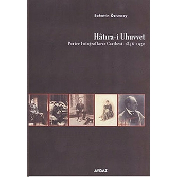 Hatıra-I Uhuvvet Portre Fotoğrafların Cazibesi:1846-1950 Bahattin Öztuncay