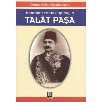 Hatıraları Ve Mektuplarıyla Talat Paşa Osman Selim Kocahanoğlu