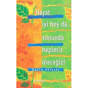 Hayat Iyi Hoş Da, Sonunda Hepimiz Öleceğiz!-David Shields