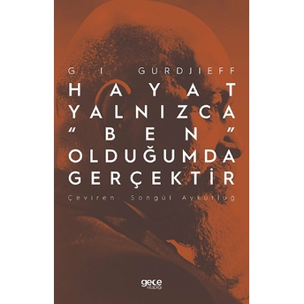 Hayat Yalnızca “Ben” Olduğumda Gerçektir - G. I. Gurdjieff