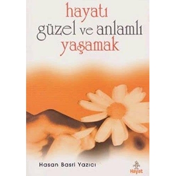 Hayatı Güzel Ve Anlamlı Yaşamak Hasan Basri Yazıcı