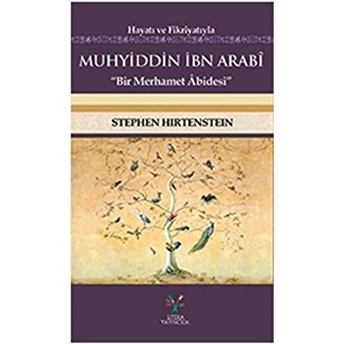 Hayatı Ve Fikriyatıyla Muhyiddin Ibn Arabi; Bir Merhamer Abidesibir Merhamer Abidesi Stephen Hirtenstein