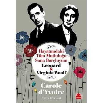 Hayatımdaki Tüm Mutluluğu Sana Borçluyum - Leonard Ve Virginia Woolf Carole D'yvoire