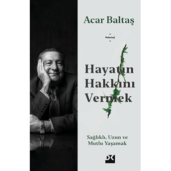 Hayatın Hakkını Vermek - Sağlıklı Uzun Ve Mutlu Yaşamak Acar Baltaş