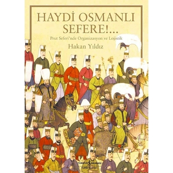 Haydi Osmanlı Sefere!.. Prut Seferi'nde Organizasyon Ve Lojistik Hakan Yıldız