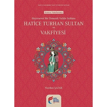 Hayırsever Bir Osmanlı Valide Sultanı Hatice Turhan Sultan Ve Vakfiyesi