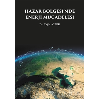 Hazar Bölgesi'Nde Enerji Mücadelesi Çağlar Özer