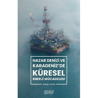 Hazar Denizi Ve Karadeniz'De Küresel Enerji Mücadelesi Ahmet Aydın