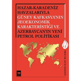 Hazar-Karadeniz Havzalarıyla Güney Kafkasya'nın Jeoekonomik Karakteristiği Ve Azerbaycan'ın Yeni Pe. Ali M. Hasanov