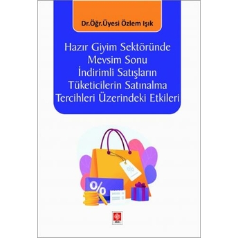 Hazır Giyim Sektöründe Mevsim Sonu Indirimli Satışların Tüketicilerin Satınalma Tercihleri Üzerindeki Etkileri Özlem Işık