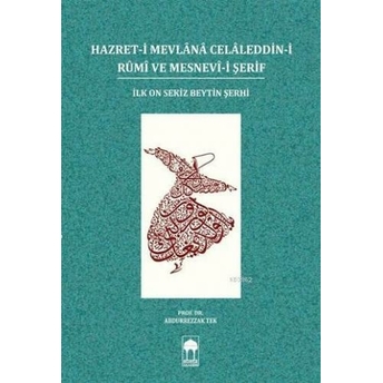 Hazret-I Mevlânâ Celâleddin-I Rûmî Ve Mesnevî-I Şerif; Ilk On Sekiz Beytin Şerhiilk On Sekiz Beytin Şerhi Abdurrezzak Tek