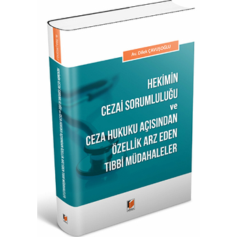 Hekimin Cezai Sorumluluğu Ve Ceza Hukuku Açısından Özellik Arz Eden Tıbbi Müdahaleler Dilek Çavuşoğlu