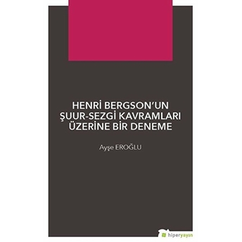 Henri Bergson’un Şuur-Sezgi Kavramları Üzerine Bir Deneme Ayşe Eroğlu