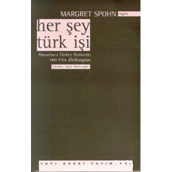 Her Şey Türk Işi Almanların Türkler Hakkında 500 Yıllık (Ön) Yargıları Margret Spohn