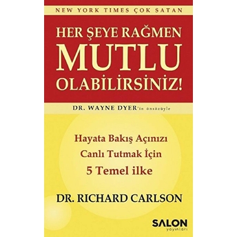 Her Şeye Rağmen Mutlu Olabilirsiniz! - Hayata Bakış Açınızı Canlı Tutmak Için 5 Temel Ilke Richard Carlson