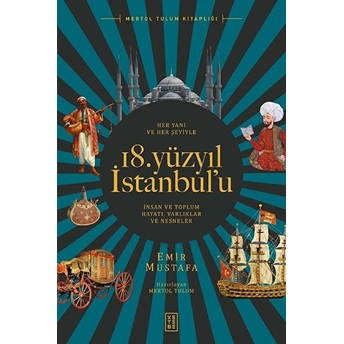 Her Yanı Ve Her Şeyiyle 18. Yüzyıl Istanbul’u - Insan Ve Toplum Hayatı-Varlıklar Ve Nesneler Emir Mustafa