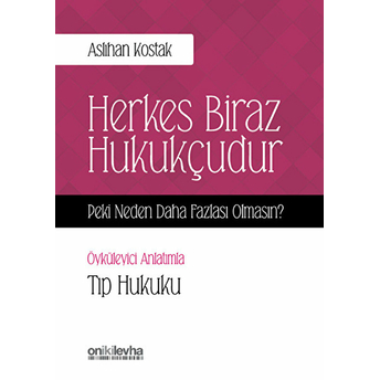 Herkes Biraz Hukukçudur Peki Neden Daha Fazlası Olmasın - Öyküleyici Anlatımla Tıp Hukuku