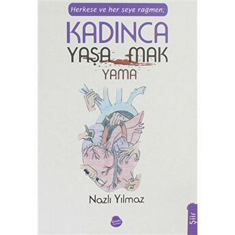 Herkese Ve Her Şeye Rağmen Kadınca Yaşamak Yaşayamamak Nazlı Yılmaz