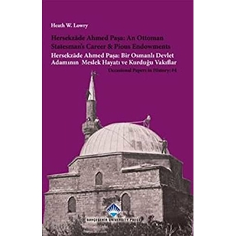 Hersekzade Ahmed Paşa: An Ottoman Statesman’s Career And Piosu Endowments - Hersekzade Ahmed Paşa: Bir Osmanlı Devlet Adamının Meslek Hayatı Ve Kurduğu Vakıflar Heath W. Lowry