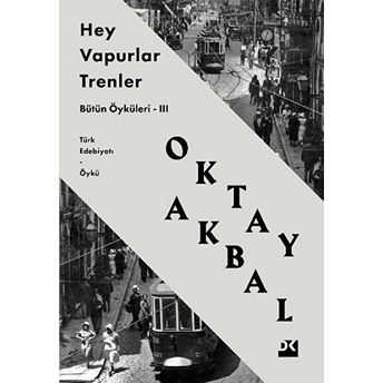 Hey Vapurlar Trenler - Bütün Öyküleri 3 Oktay Akbal