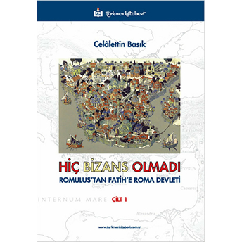 Hiç Bizans Olmadı Cilt: 1 (Romulustan Fatihe Roma Devleti) Celalettin Basık