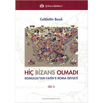 Hiç Bizans Olmadı Cilt: 2 (Romulustan Fatihe Roma Devleti) Celalettin Basık