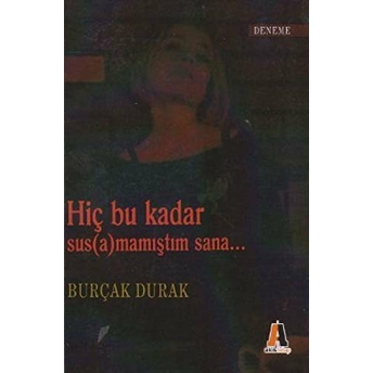 Hiç Bu Kadar Sus(A)Mamıştım Sana... Burçak Durak