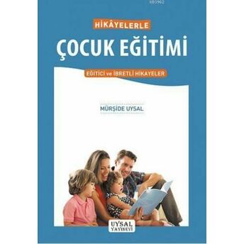 Hikâyelerle Çocuk Eğitimi; Eğitici Ve Ibretli Hikâyelereğitici Ve Ibretli Hikâyeler Mürşide Uysal