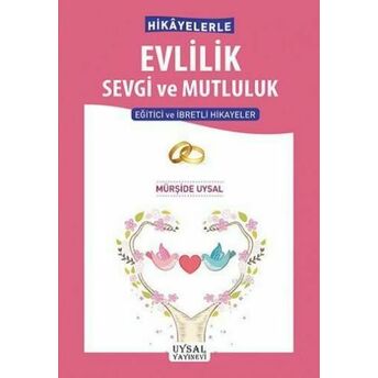 Hikâyelerle Evlilik Sevgi Ve Mutluluk; Eğitici Ve Ibretli Hikâyelereğitici Ve Ibretli Hikâyeler Mürşide Uysal