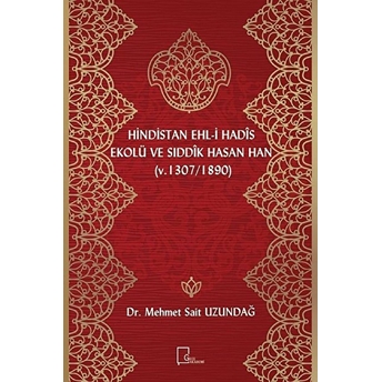 Hindistan Ehli Hadis Ekolü Ve Sıddik Hasan Han (Ö. 1307/1890) - Mehmet Sait Uzundağ