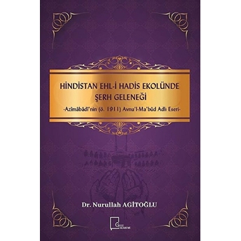 Hindistan Ehli Hadis Ekolünde Şerh Geleneğiazimabadi'nin (Ö.1911) Avnu'lmabud Adlı Eseri - Nurullah Agitoğlu